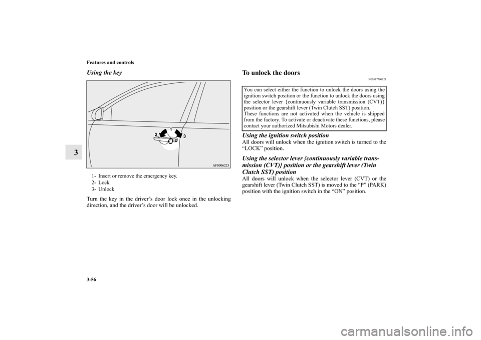 MITSUBISHI LANCER RALLIART 2011 8.G Owners Manual 3-56 Features and controls
3
Using the keyTurn the key in the driver’s door lock once in the unlocking
direction, and the driver’s door will be unlocked.
To unlock the doors
N00517700121
Using the