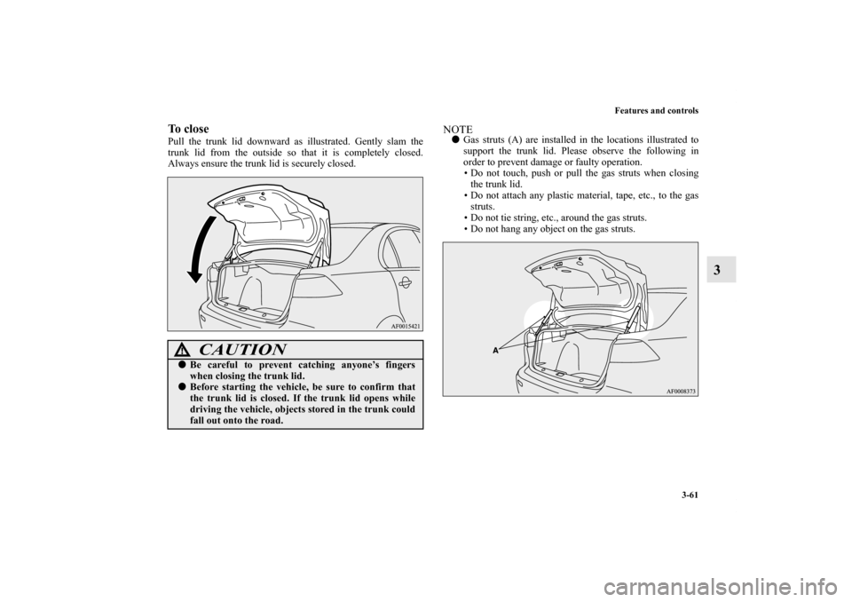 MITSUBISHI LANCER RALLIART 2011 8.G Owners Manual Features and controls
3-61
3
To closePull the trunk lid downward as illustrated. Gently slam the
trunk lid from the outside so that it is completely closed.
Always ensure the trunk lid is securely clo