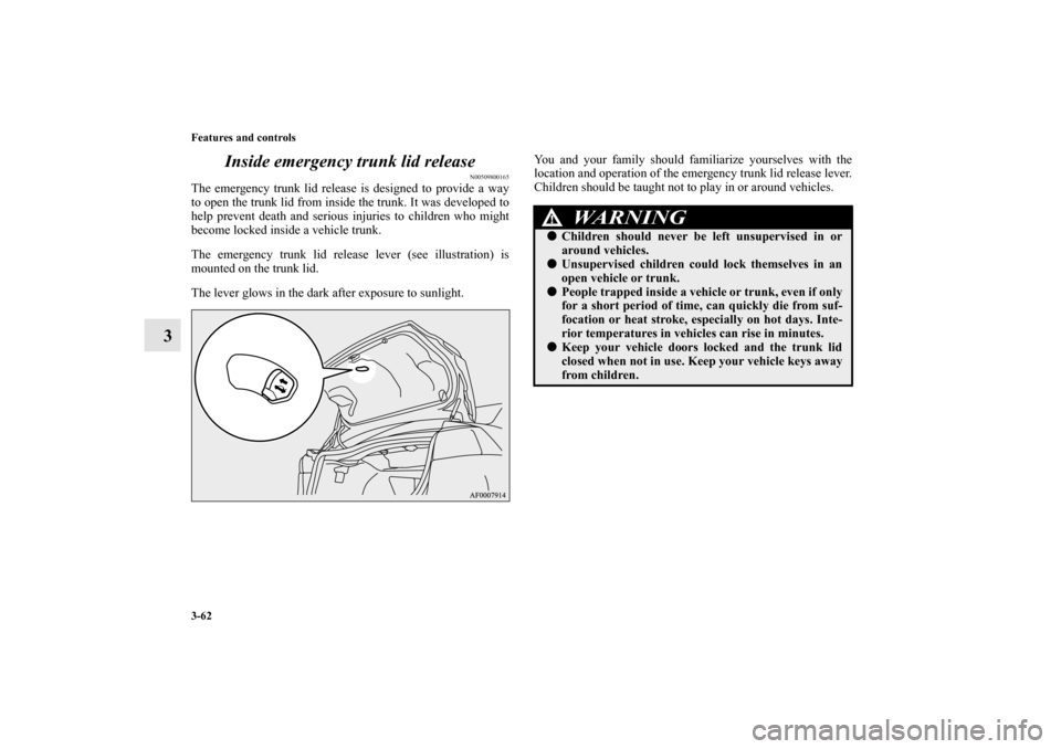 MITSUBISHI LANCER RALLIART 2011 8.G Owners Manual 3-62 Features and controls
3Inside emergency trunk lid release
N00509800165
The emergency trunk lid release is designed to provide a way
to open the trunk lid from inside the trunk. It was developed t