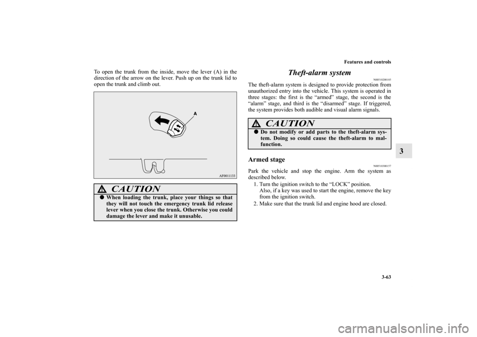 MITSUBISHI LANCER RALLIART 2011 8.G Owners Manual Features and controls
3-63
3
To open the trunk from the inside, move the lever (A) in the
direction of the arrow on the lever. Push up on the trunk lid to
open the trunk and climb out.
Theft-alarm sys