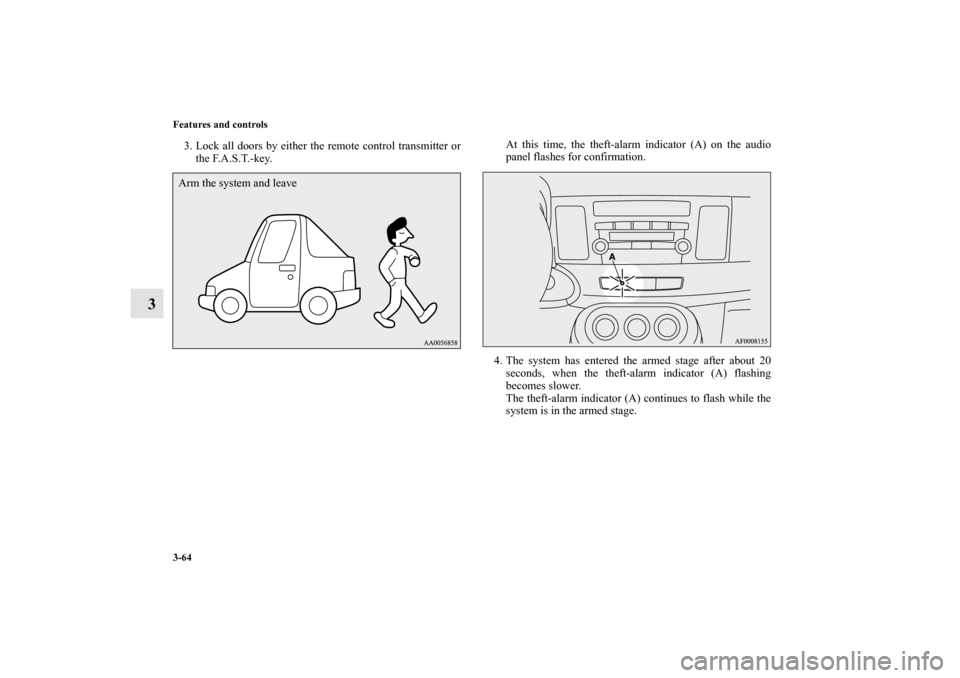 MITSUBISHI LANCER RALLIART 2011 8.G Owners Manual 3-64 Features and controls
3
3. Lock all doors by either the remote control transmitter or
the F.A.S.T.-key.At this time, the theft-alarm indicator (A) on the audio
panel flashes for confirmation.
4. 