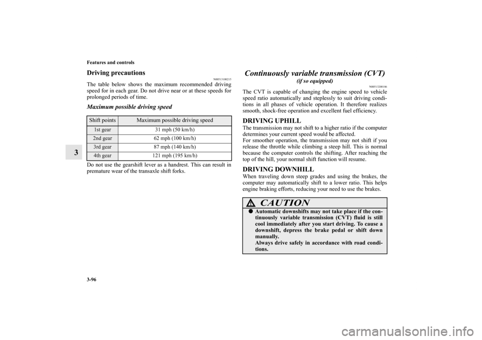 MITSUBISHI LANCER RALLIART 2011 8.G Owners Manual 3-96 Features and controls
3
Driving precautions
N00513100215
The table below shows the maximum recommended driving
speed for in each gear. Do not drive near or at these speeds for
prolonged periods o