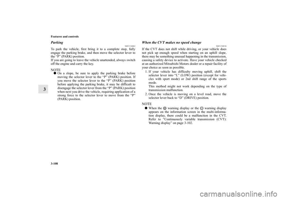 MITSUBISHI LANCER RALLIART 2011 8.G Owners Manual 3-108 Features and controls
3
Parking
N00515100062
To park the vehicle, first bring it to a complete stop, fully
engage the parking brake, and then move the selector lever to
the “P” (PARK) positi