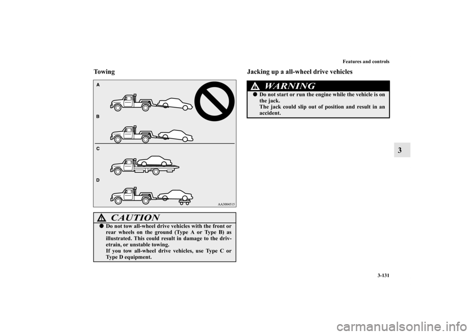 MITSUBISHI LANCER RALLIART 2011 8.G Owners Manual Features and controls
3-131
3
Towing Jacking up a all-wheel drive vehicles
CAUTION
!Do not tow all-wheel drive vehicles with the front or
rear wheels on the ground (Type A or Type B) as
illustrated. 