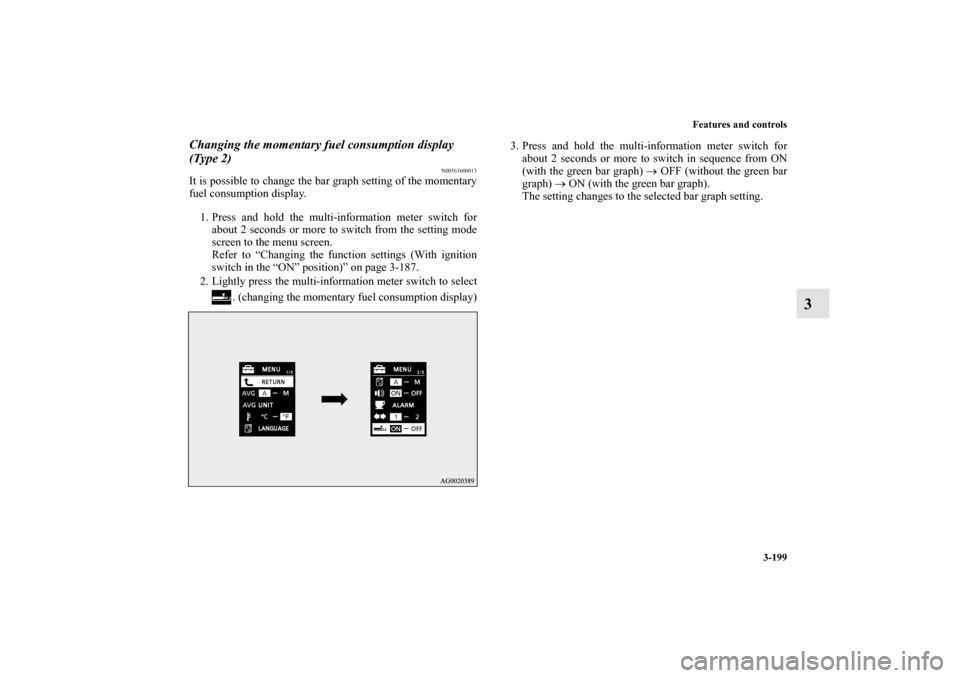 MITSUBISHI LANCER RALLIART 2011 8.G Owners Manual Features and controls
3-199
3
Changing the momentary fuel consumption display 
(Type 2)
N00563600013
It is possible to change the bar graph setting of the momentary
fuel consumption display.
1. Press 