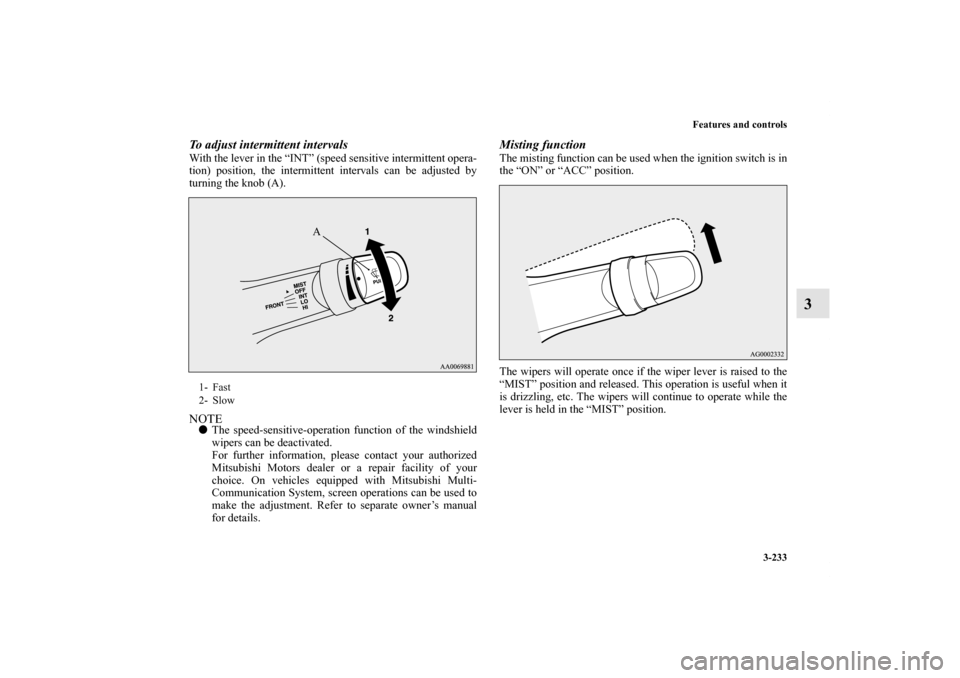 MITSUBISHI LANCER RALLIART 2011 8.G Owners Manual Features and controls
3-233
3
To adjust intermittent intervalsWith the lever in the “INT” (speed sensitive intermittent opera-
tion) position, the intermittent intervals can be adjusted by
turning