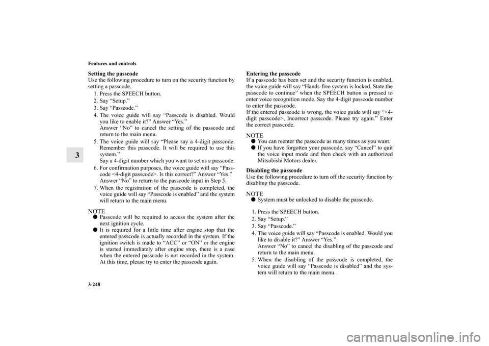 MITSUBISHI LANCER RALLIART 2011 8.G Owners Manual 3-248 Features and controls
3
Setting the passcode
Use the following procedure to turn on the security function by
setting a passcode. 
1. Press the SPEECH button.
2. Say “Setup.”
3. Say “Passco