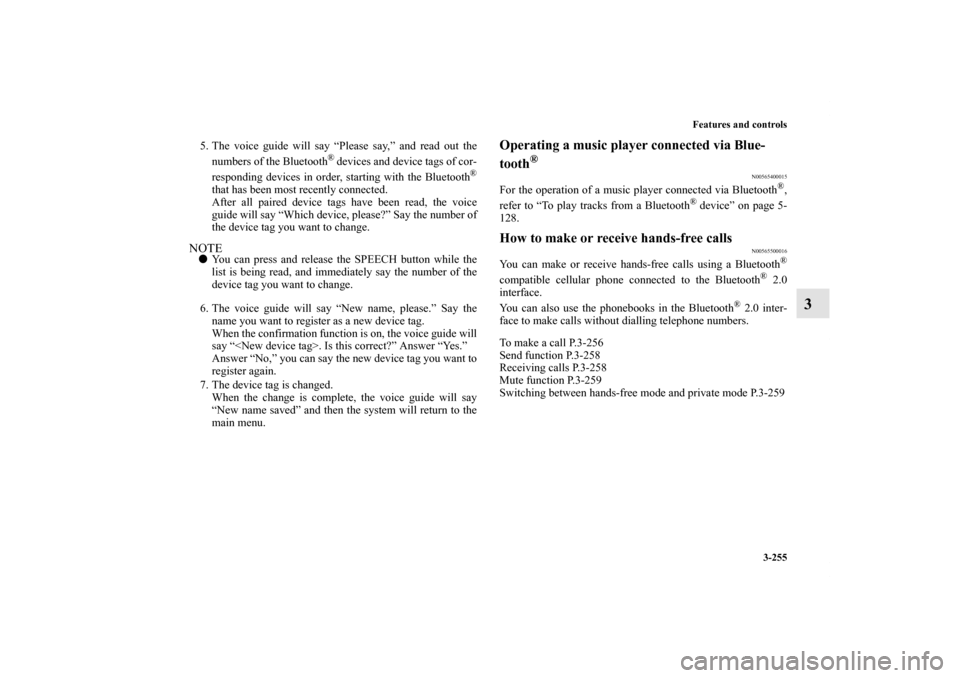 MITSUBISHI LANCER RALLIART 2011 8.G Owners Manual Features and controls
3-255
3
5. The voice guide will say “Please say,” and read out the
numbers of the Bluetooth
® devices and device tags of cor-
responding devices in order, starting with the 