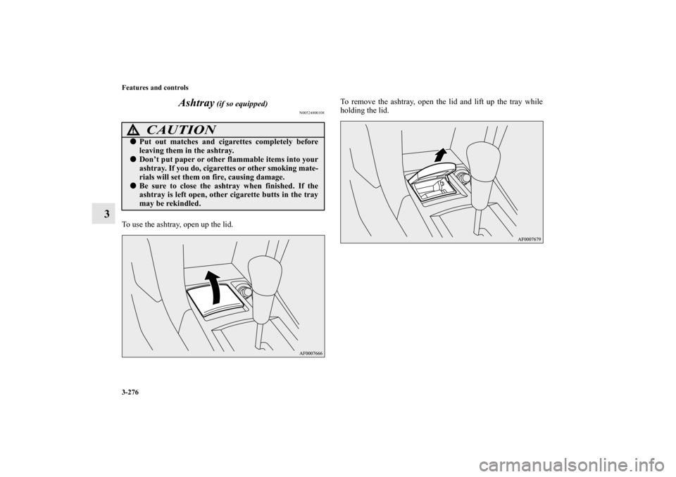 MITSUBISHI LANCER RALLIART 2011 8.G Owners Manual 3-276 Features and controls
3Ashtray
 (if so equipped)
N00524800108
To use the ashtray, open up the lid.To remove the ashtray, open the lid and lift up the tray while
holding the lid.
CAUTION
!Put ou