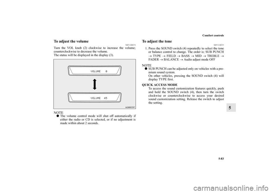 MITSUBISHI LANCER RALLIART 2011 8.G Owners Manual Comfort controls
5-83
5
To adjust the volume
N00712000378
Turn the VOL knob (2) clockwise to increase the volume;
counterclockwise to decrease the volume.
The status will be displayed in the display (