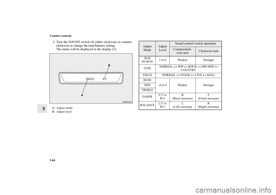 MITSUBISHI LANCER RALLIART 2011 8.G Owners Manual 5-84 Comfort controls
5
2. Turn the SOUND switch (4) either clockwise or counter-
clockwise to change the tone/balance setting.
The status will be displayed in the display (3).A- Adjust mode
B- Adjust