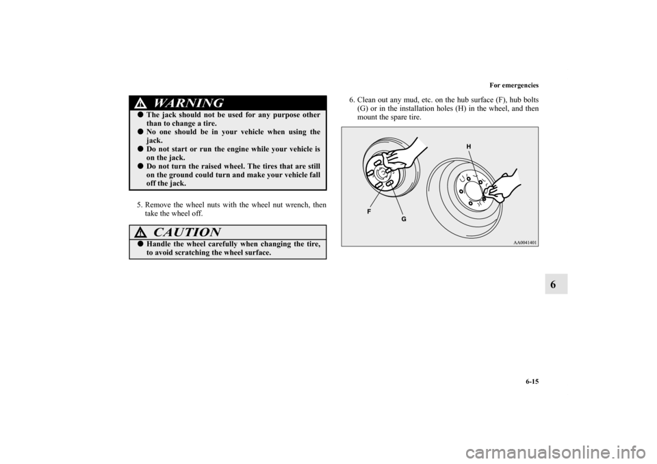 MITSUBISHI LANCER RALLIART 2011 8.G Owners Manual For emergencies
6-15
6
5. Remove the wheel nuts with the wheel nut wrench, then
take the wheel off. 6. Clean out any mud, etc. on the hub surface (F), hub bolts
(G) or in the installation holes (H) in