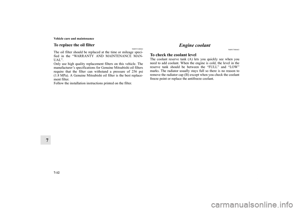 MITSUBISHI LANCER RALLIART 2011 8.G Owners Manual 7-12 Vehicle care and maintenance
7
To replace the oil filter
N00955100042
The oil filter should be replaced at the time or mileage speci-
fied in the “WARRANTY AND MAINTENANCE MAN-
UAL”.
Only use