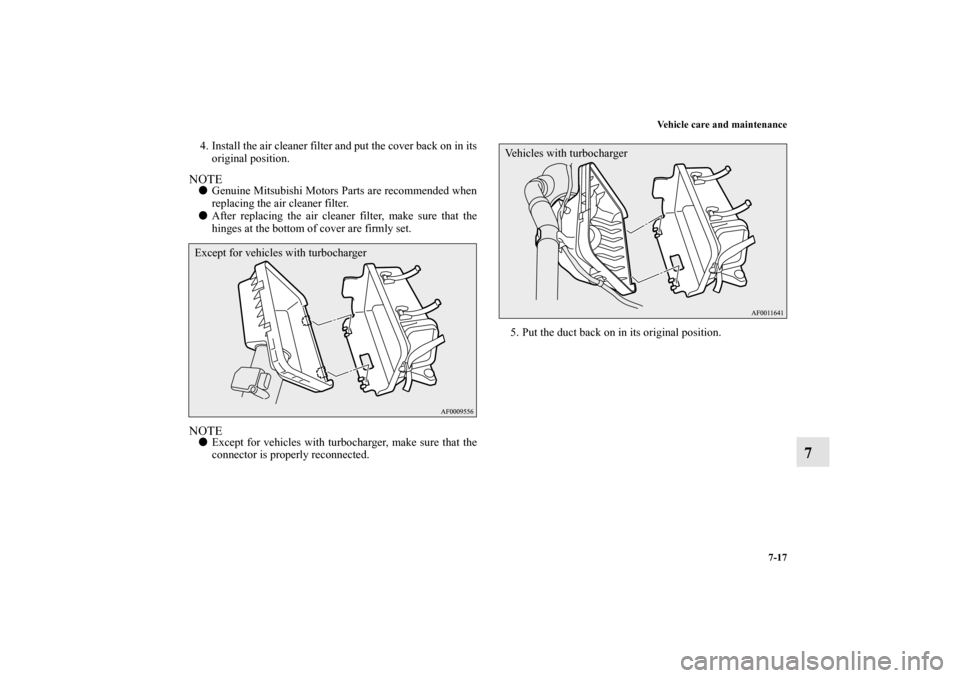 MITSUBISHI LANCER RALLIART 2011 8.G Owners Manual Vehicle care and maintenance
7-17
7
4. Install the air cleaner filter and put the cover back on in its
original position. NOTEGenuine Mitsubishi Motors Parts are recommended when
replacing the air cl