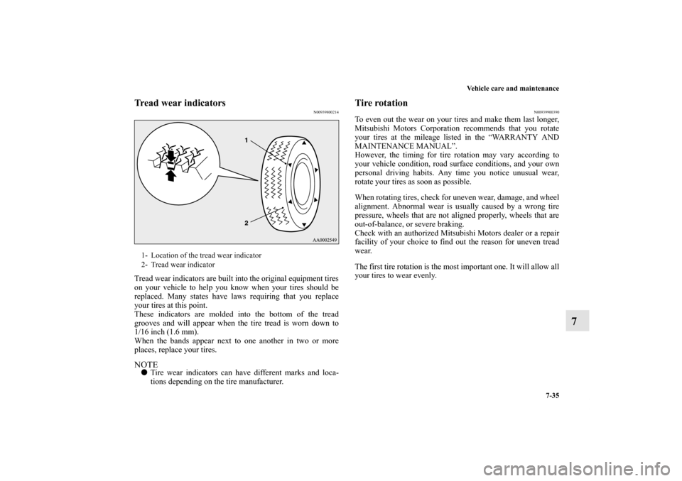 MITSUBISHI LANCER RALLIART 2011 8.G Owners Manual Vehicle care and maintenance
7-35
7
Tread wear indicators
N00939800214
Tread wear indicators are built into the original equipment tires
on your vehicle to help you know when your tires should be
repl