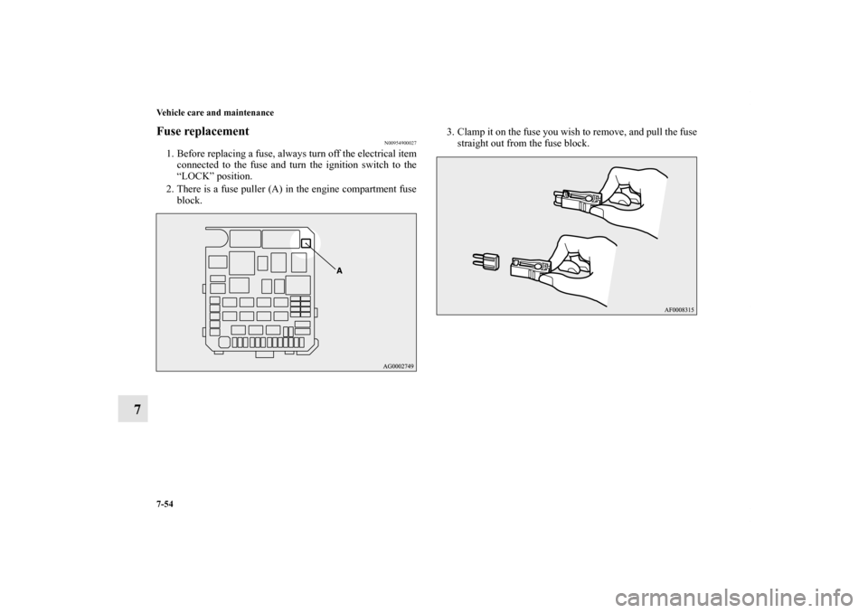 MITSUBISHI LANCER RALLIART 2011 8.G Owners Manual 7-54 Vehicle care and maintenance
7
Fuse replacement 
N00954900027
1. Before replacing a fuse, always turn off the electrical item
connected to the fuse and turn the ignition switch to the
“LOCK” 