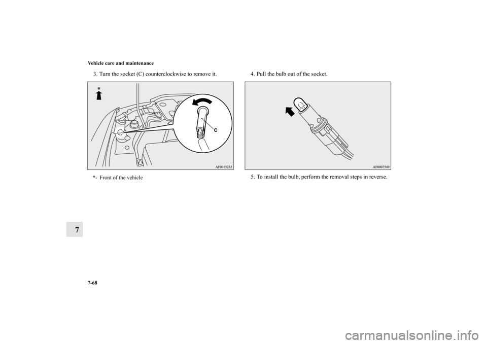 MITSUBISHI LANCER RALLIART 2011 8.G Owners Manual 7-68 Vehicle care and maintenance
7
3. Turn the socket (C) counterclockwise to remove it. 4. Pull the bulb out of the socket.
5. To install the bulb, perform the removal steps in reverse.*- Front of t