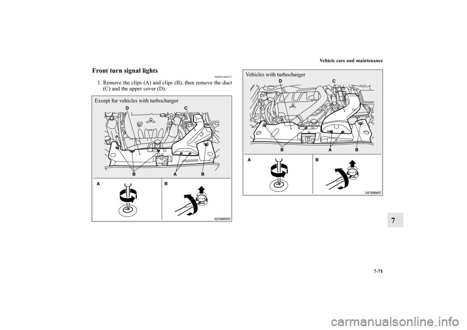 MITSUBISHI LANCER RALLIART 2011 8.G Owners Manual Vehicle care and maintenance
7-71
7
Front turn signal lights
N00943400237
1. Remove the clips (A) and clips (B), then remove the duct
(C) and the upper cover (D).Except for vehicles with turbocharger

