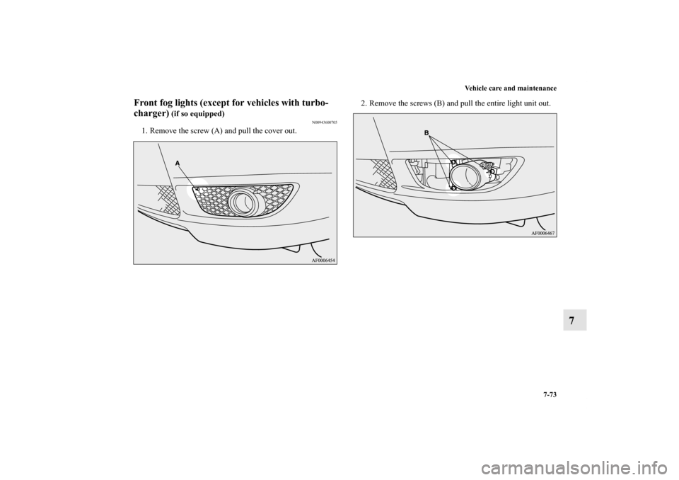 MITSUBISHI LANCER RALLIART 2011 8.G Owners Manual Vehicle care and maintenance
7-73
7
Front fog lights (except for vehicles with turbo-
charger)
 (if so equipped)
N00943600705
1. Remove the screw (A) and pull the cover out.2. Remove the screws (B) an