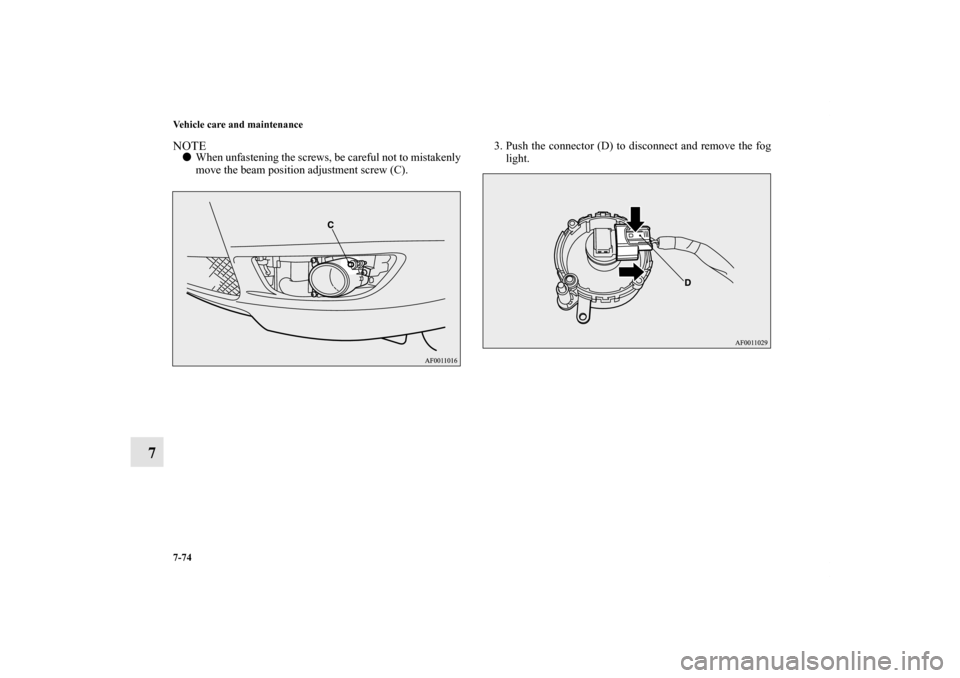 MITSUBISHI LANCER RALLIART 2011 8.G Owners Manual 7-74 Vehicle care and maintenance
7
NOTEWhen unfastening the screws, be careful not to mistakenly
move the beam position adjustment screw (C).3. Push the connector (D) to disconnect and remove the fo