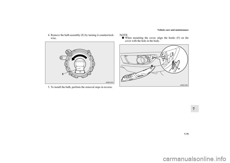 MITSUBISHI LANCER RALLIART 2011 8.G Owners Manual Vehicle care and maintenance
7-75
7
4. Remove the bulb assembly (E) by turning it counterclock-
wise.
5. To install the bulb, perform the removal steps in reverse.
NOTEWhen mounting the cover, align 