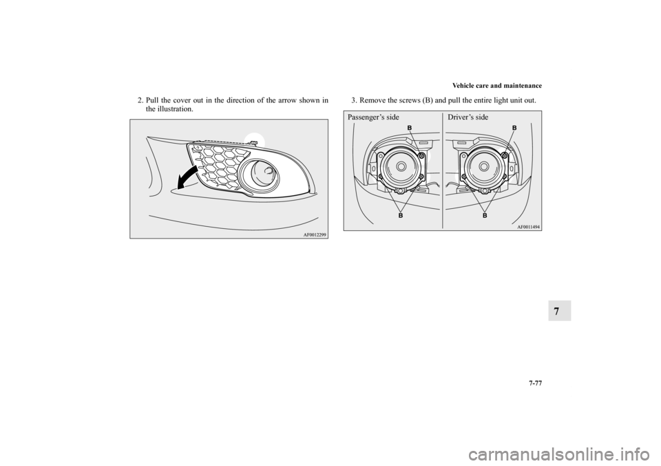 MITSUBISHI LANCER RALLIART 2011 8.G Owners Manual Vehicle care and maintenance
7-77
7
2. Pull the cover out in the direction of the arrow shown in
the illustration.3. Remove the screws (B) and pull the entire light unit out.
Passenger’s side Driver