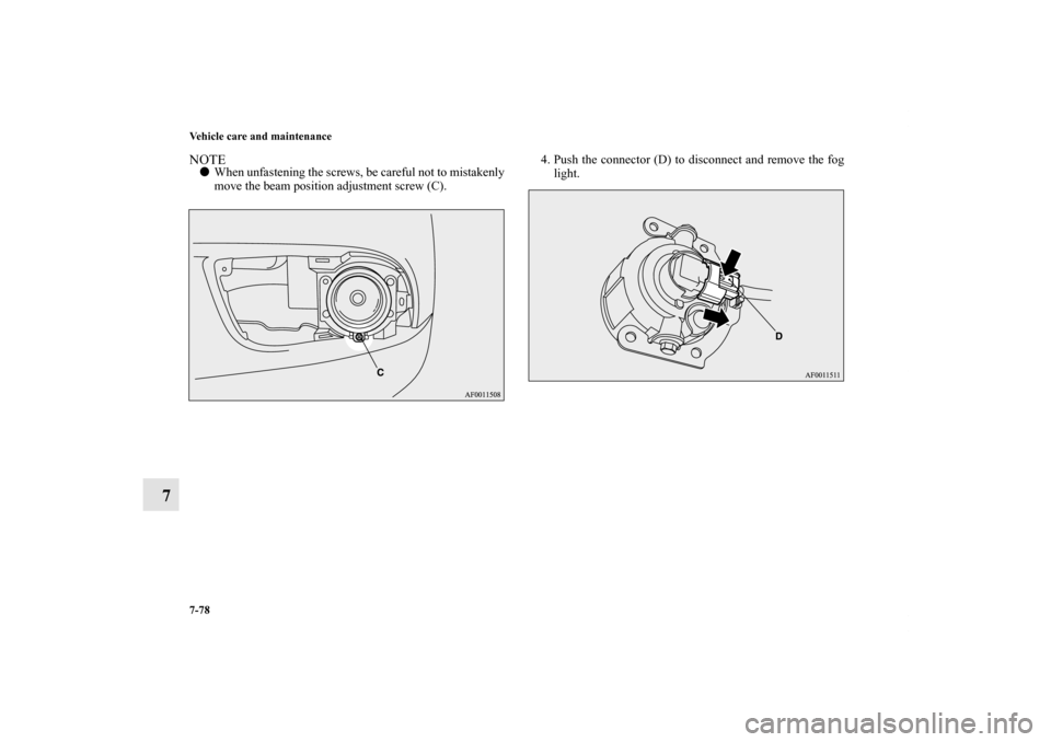 MITSUBISHI LANCER RALLIART 2011 8.G Owners Manual 7-78 Vehicle care and maintenance
7
NOTEWhen unfastening the screws, be careful not to mistakenly
move the beam position adjustment screw (C).4. Push the connector (D) to disconnect and remove the fo