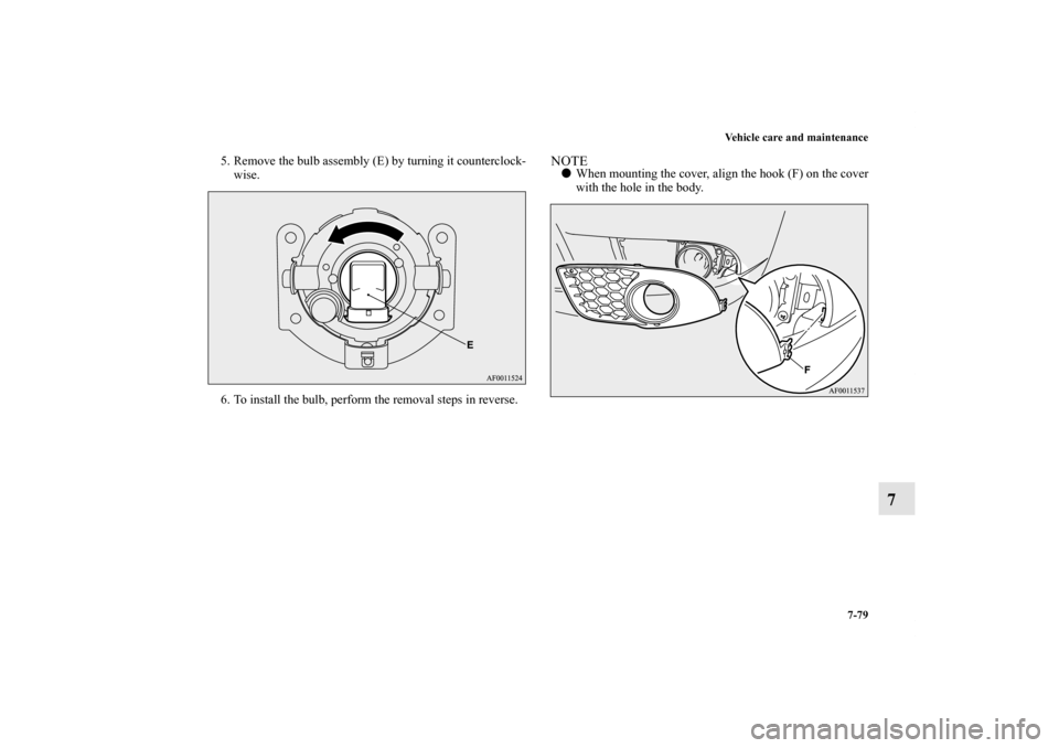 MITSUBISHI LANCER RALLIART 2011 8.G Owners Manual Vehicle care and maintenance
7-79
7
5. Remove the bulb assembly (E) by turning it counterclock-
wise.
6. To install the bulb, perform the removal steps in reverse.
NOTEWhen mounting the cover, align 