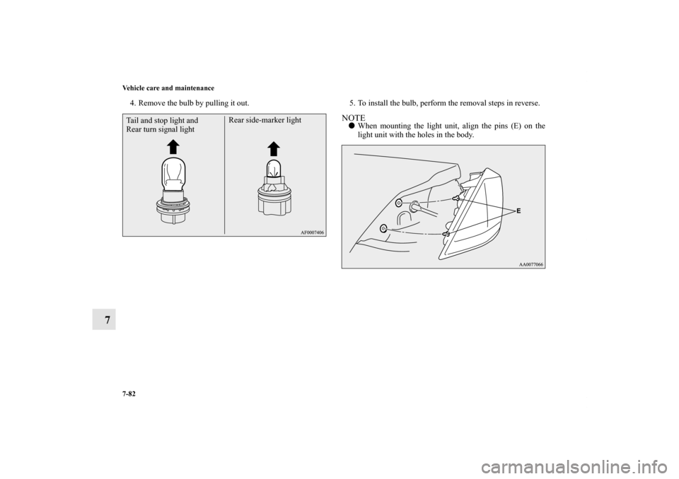 MITSUBISHI LANCER RALLIART 2011 8.G Owners Manual 7-82 Vehicle care and maintenance
7
4. Remove the bulb by pulling it out. 5. To install the bulb, perform the removal steps in reverse.
NOTEWhen mounting the light unit, align the pins (E) on the
lig