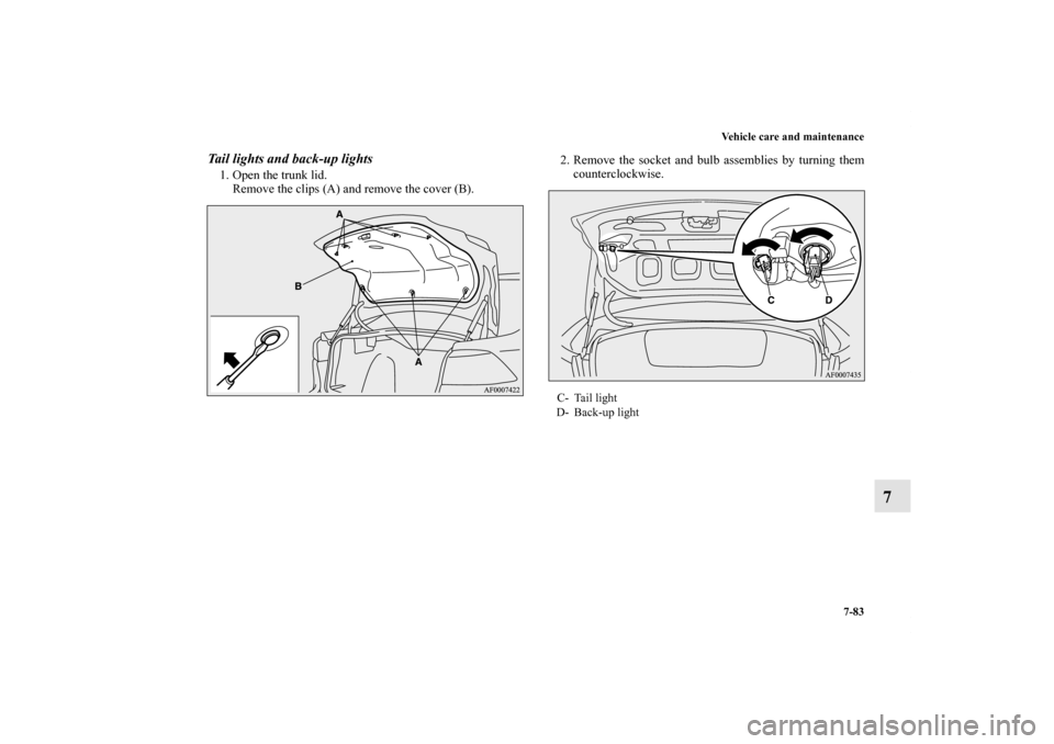 MITSUBISHI LANCER RALLIART 2011 8.G Owners Manual Vehicle care and maintenance
7-83
7
Tail lights and back-up lights1. Open the trunk lid.
Remove the clips (A) and remove the cover (B).2. Remove the socket and bulb assemblies by turning them
counterc