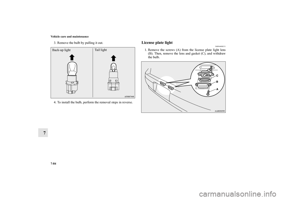 MITSUBISHI LANCER RALLIART 2011 8.G Owners Manual 7-84 Vehicle care and maintenance
7
3. Remove the bulb by pulling it out.
4. To install the bulb, perform the removal steps in reverse.
License plate light
N00944000331
1. Remove the screws (A) from t