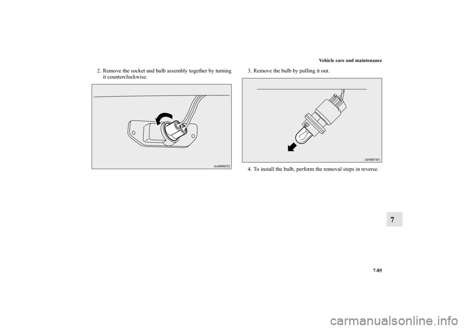 MITSUBISHI LANCER RALLIART 2011 8.G Owners Manual Vehicle care and maintenance
7-85
7
2. Remove the socket and bulb assembly together by turning
it counterclockwise.3. Remove the bulb by pulling it out.
4. To install the bulb, perform the removal ste