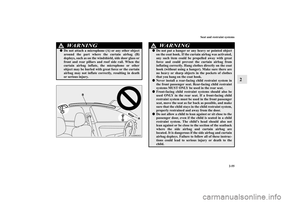 MITSUBISHI LANCER RALLIART 2011 8.G Owners Manual Seat and restraint systems
2-55
2
WA R N I N G
!Do not attach a microphone (A) or any other object
around the part where the curtain airbag (B)
deploys, such as on the windshield, side door glass or
