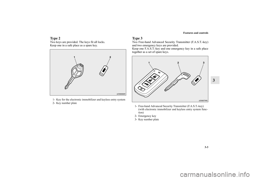 MITSUBISHI LANCER RALLIART 2011 8.G Owners Manual Features and controls
3-3
3
Ty p e  2Two keys are provided. The keys fit all locks.
Keep one in a safe place as a spare key.
Ty p e  3Two Free-hand Advanced Security Transmitter (F.A.S.T.-key)
and two