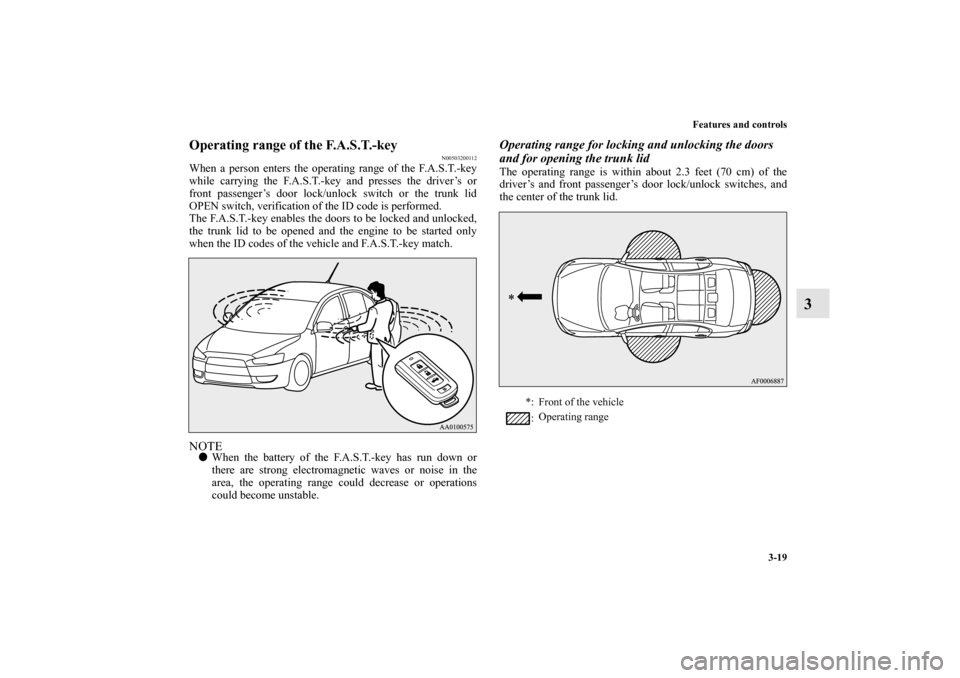 MITSUBISHI LANCER RALLIART 2012 8.G Owners Manual Features and controls
3-19
3
Operating range of the F.A.S.T.-key
N00503200112
When a person enters the operating range of the F.A.S.T.-key
while carrying the F.A.S.T.-key and presses the driver’s or