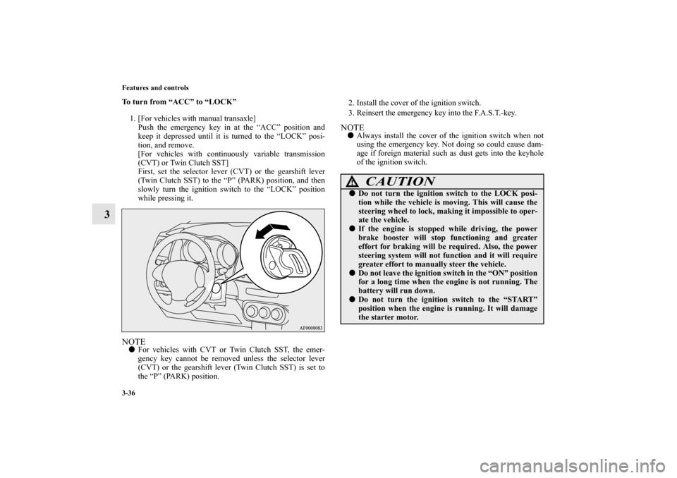 MITSUBISHI LANCER RALLIART 2012 8.G Owners Manual 3-36 Features and controls
3
To turn from “ACC” to “LOCK”
1. [For vehicles with manual transaxle]
Push the emergency key in at the “ACC” position and
keep it depressed until it is turned t