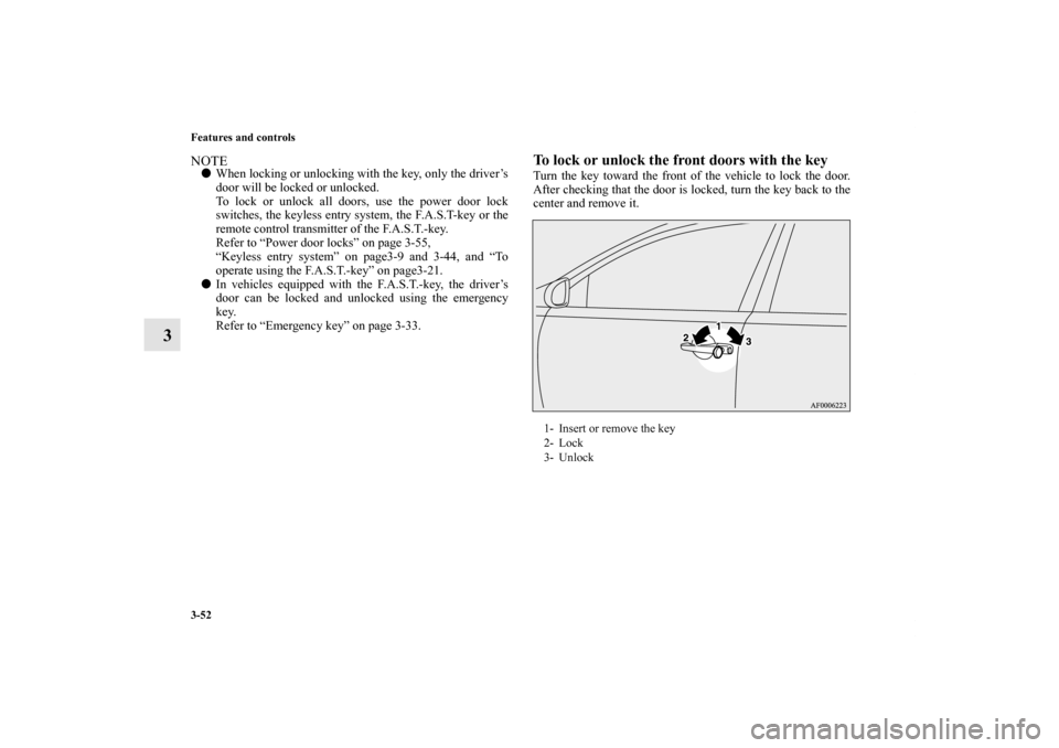 MITSUBISHI LANCER RALLIART 2012 8.G Owners Manual 3-52 Features and controls
3
NOTEWhen locking or unlocking with the key, only the driver’s
door will be locked or unlocked.
To lock or unlock all doors, use the power door lock
switches, the keyles