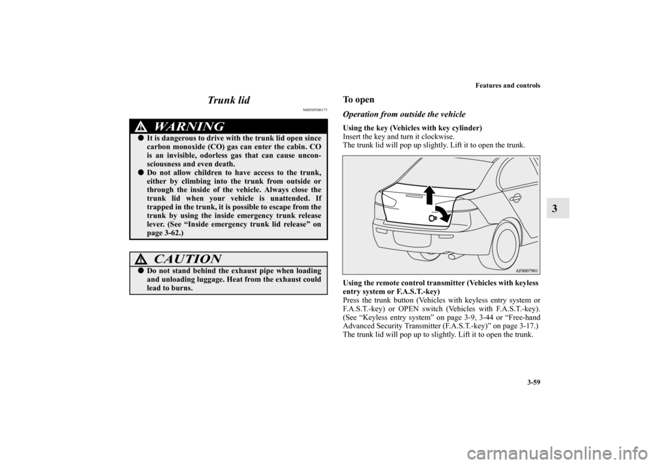 MITSUBISHI LANCER RALLIART 2012 8.G Owners Manual Features and controls
3-59
3 Trunk lid
N00509500175
To openOperation from outside the vehicleUsing the key (Vehicles with key cylinder)
Insert the key and turn it clockwise.
The trunk lid will pop up 