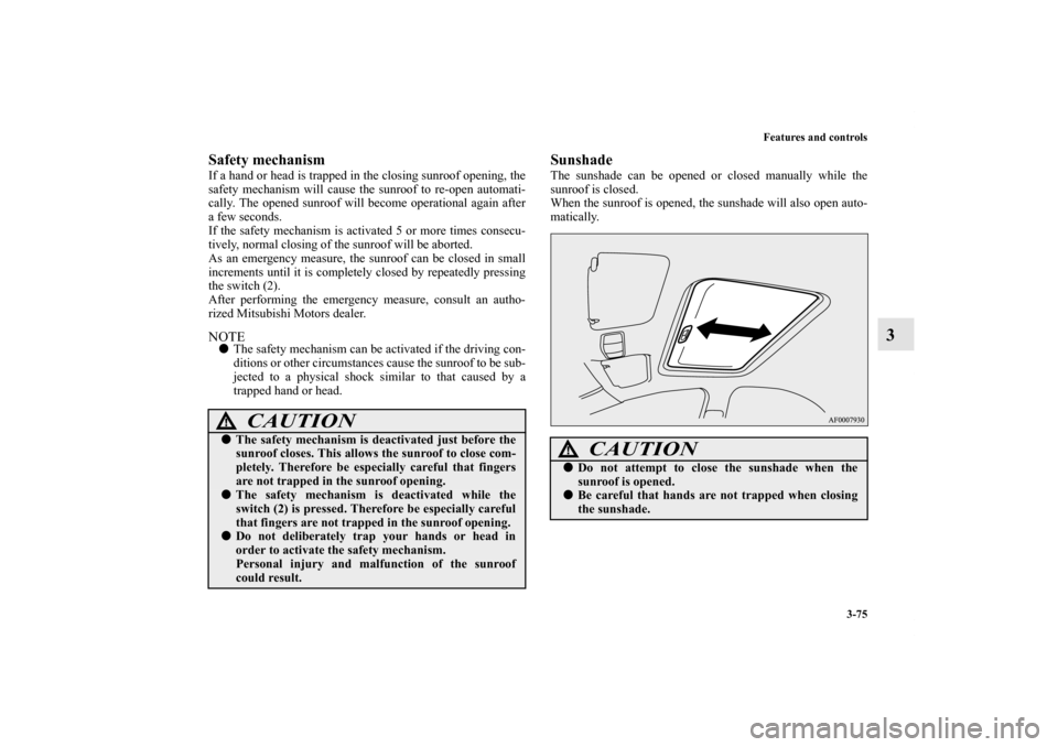 MITSUBISHI LANCER RALLIART 2012 8.G Owners Manual Features and controls
3-75
3
Safety mechanism If a hand or head is trapped in the closing sunroof opening, the
safety mechanism will cause the sunroof to re-open automati-
cally. The opened sunroof wi