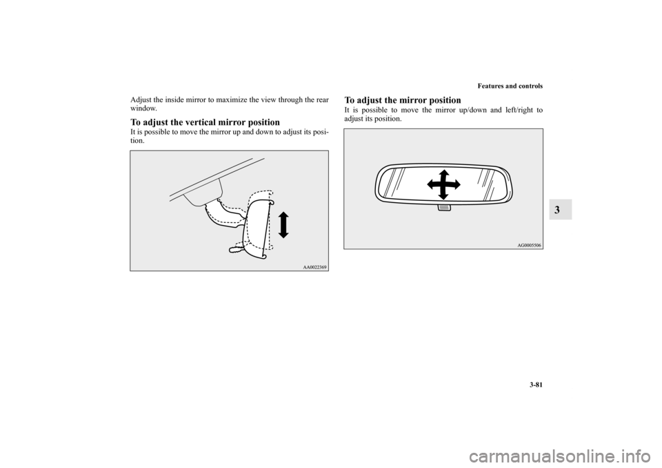 MITSUBISHI LANCER RALLIART 2012 8.G Owners Manual Features and controls
3-81
3
Adjust the inside mirror to maximize the view through the rear
window.To adjust the vertical mirror positionIt is possible to move the mirror up and down to adjust its pos