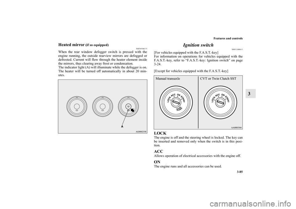 MITSUBISHI LANCER RALLIART 2012 8.G Owners Manual Features and controls
3-85
3
Heated mirror
 (if so equipped)
N00549300175
When the rear window defogger switch is pressed with the
engine running, the outside rearview mirrors are defogged or
defroste