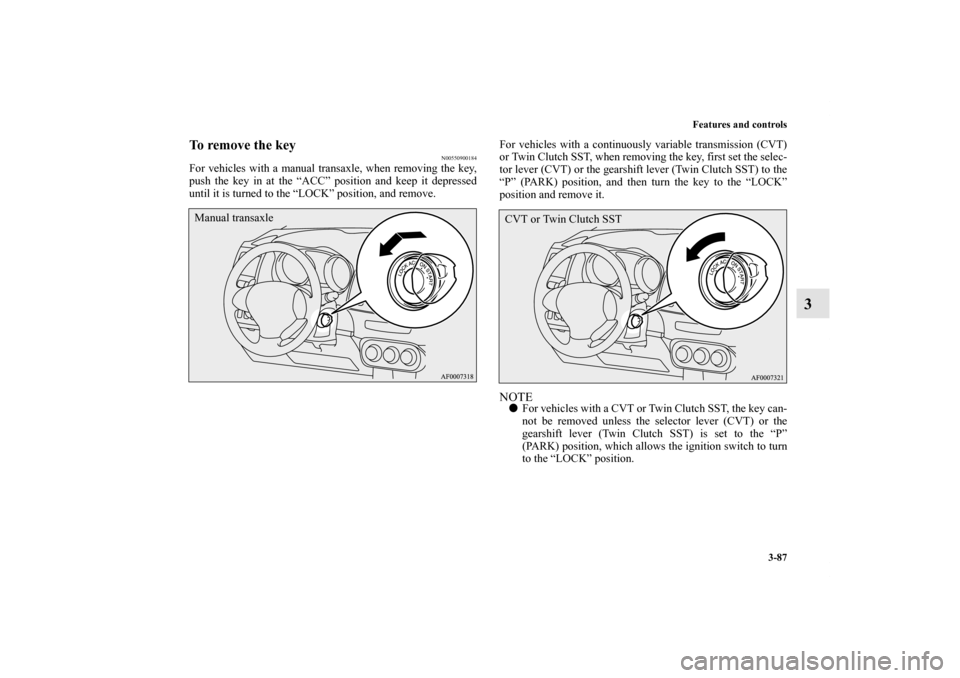 MITSUBISHI LANCER RALLIART 2012 8.G Owners Manual Features and controls
3-87
3
To remove the key
N00550900184
For vehicles with a manual transaxle, when removing the key,
push the key in at the “ACC” position and keep it depressed
until it is tur