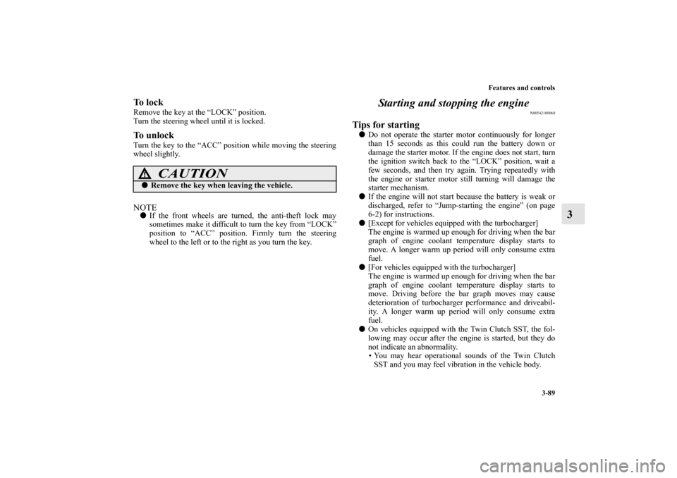 MITSUBISHI LANCER RALLIART 2012 8.G Owners Manual Features and controls
3-89
3
To  l o c kRemove the key at the “LOCK” position.
Turn the steering wheel until it is locked.To  u n l o c kTurn the key to the “ACC” position while moving the ste
