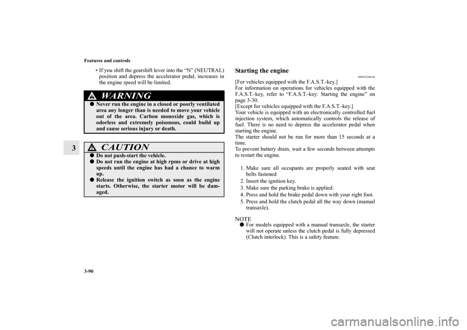 MITSUBISHI LANCER RALLIART 2012 8.G Owners Manual 3-90 Features and controls
3
• If you shift the gearshift lever into the “N” (NEUTRAL)
position and depress the accelerator pedal, increases in
the engine speed will be limited.
Starting the eng