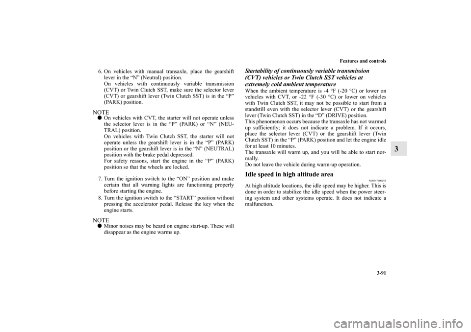 MITSUBISHI LANCER RALLIART 2012 8.G Owners Manual Features and controls
3-91
3
6. On vehicles with manual transaxle, place the gearshift
lever in the “N” (Neutral) position.
On vehicles with continuously variable transmission
(CVT) or Twin Clutch