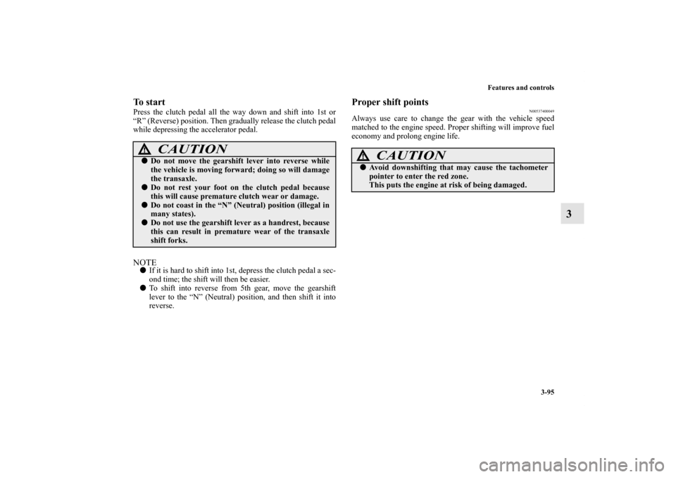 MITSUBISHI LANCER RALLIART 2012 8.G Owners Manual Features and controls
3-95
3
To startPress the clutch pedal all the way down and shift into 1st or
“R” (Reverse) position. Then gradually release the clutch pedal
while depressing the accelerator 