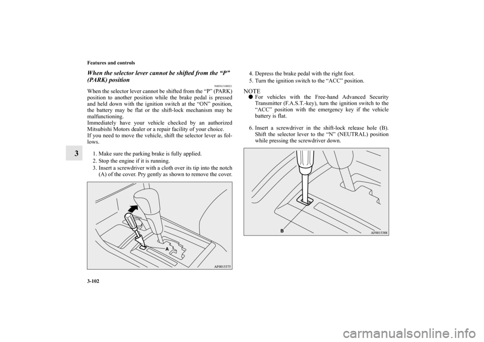 MITSUBISHI LANCER RALLIART 2012 8.G Owners Manual 3-102 Features and controls
3
When the selector lever cannot be shifted from the “P” 
(PARK) position
N00563100021
When the selector lever cannot be shifted from the “P” (PARK)
position to ano