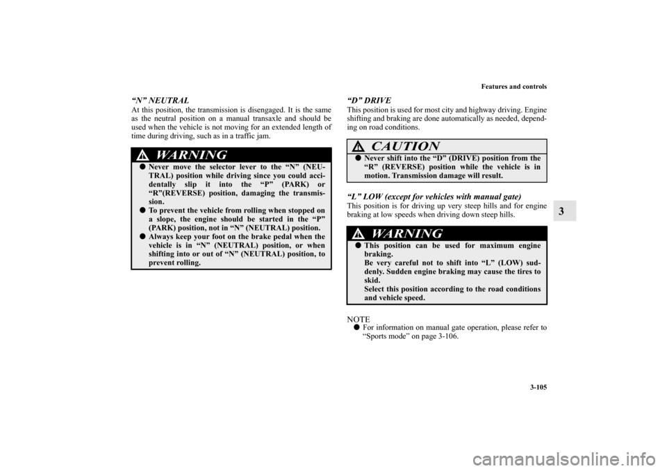 MITSUBISHI LANCER RALLIART 2012 8.G Owners Manual Features and controls
3-105
3
“N” NEUTRALAt this position, the transmission is disengaged. It is the same
as the neutral position on a manual transaxle and should be
used when the vehicle is not m