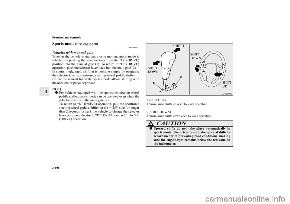 MITSUBISHI LANCER RALLIART 2012 8.G Owners Manual 3-106 Features and controls
3
Sports mode
 (if so equipped)
N00514400417
Vehicles with manual gateWhether the vehicle is stationary or in motion, sports mode is
selected by pushing the selector lever 