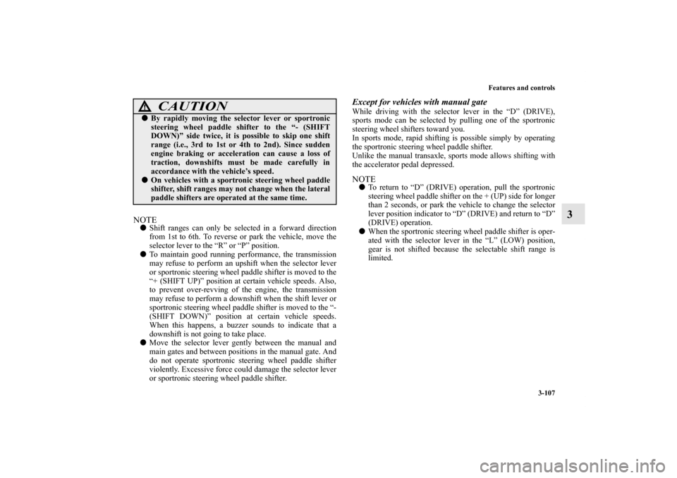 MITSUBISHI LANCER RALLIART 2012 8.G Owners Manual Features and controls
3-107
3
NOTEShift ranges can only be selected in a forward direction
from 1st to 6th. To reverse or park the vehicle, move the
selector lever to the “R” or “P” position.